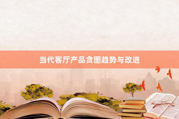 当代客厅产品贪图趋势与改进