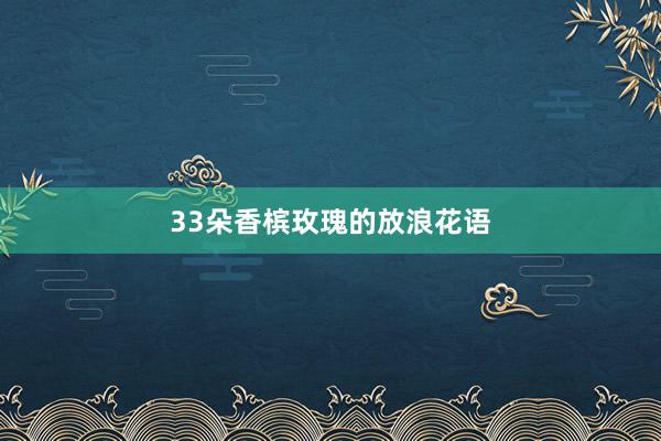 33朵香槟玫瑰的放浪花语