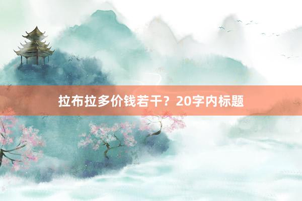 拉布拉多价钱若干？20字内标题