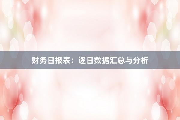 财务日报表：逐日数据汇总与分析